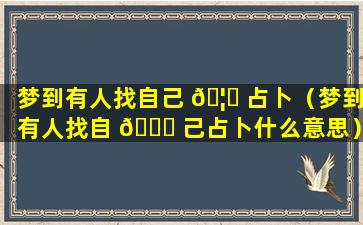 梦到有人找自己 🦄 占卜（梦到有人找自 🍀 己占卜什么意思）